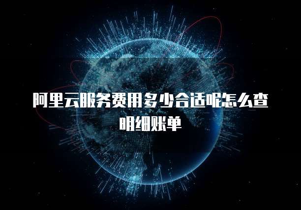阿里云服务费用多少合适呢怎么查明细账单