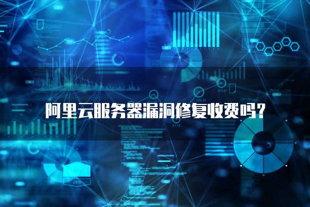 阿里云服务器漏洞修复收费吗?