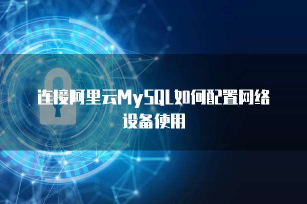 连接阿里云MySQL如何配置网络设备使用