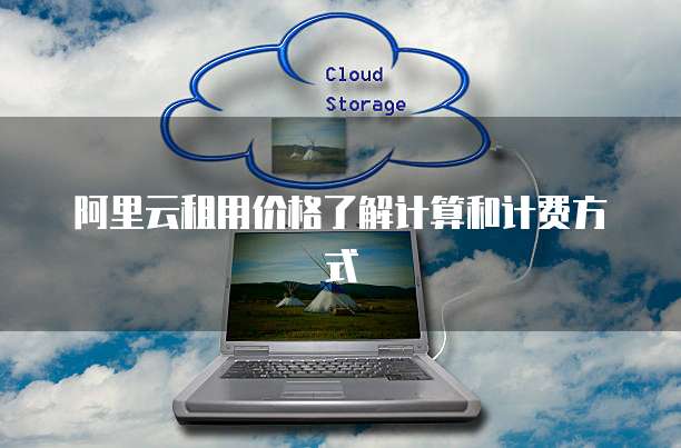 阿里云租用价格了解计算和计费方式