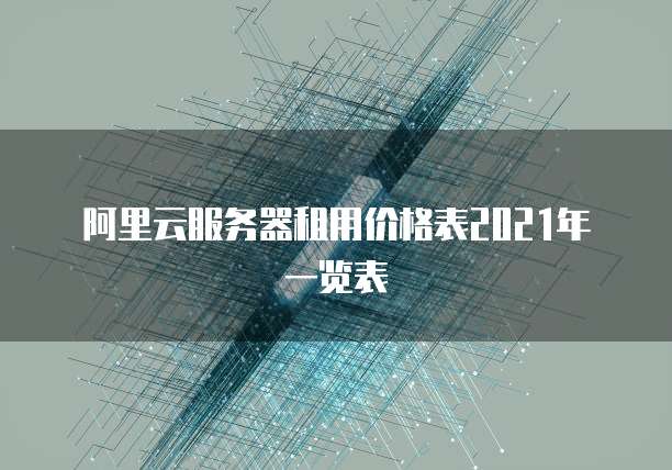 阿里云服务器租用价格表2021年一览表