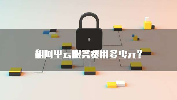 租阿里云服务费用多少元?