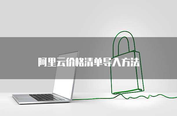 阿里云价格清单导入方法