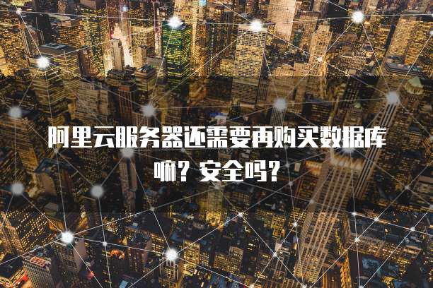 阿里云服务器还需要再购买数据库嘛?安全吗?