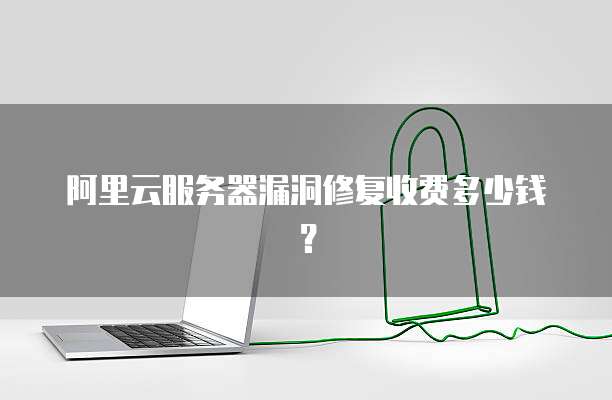阿里云服务器漏洞修复收费多少钱?