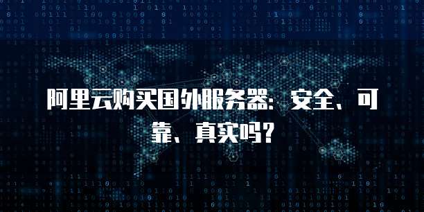 阿里云购买国外服务器:安全、可靠、真实吗?