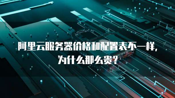 阿里云服务器价格和配置表不一样,为什么那么贵?