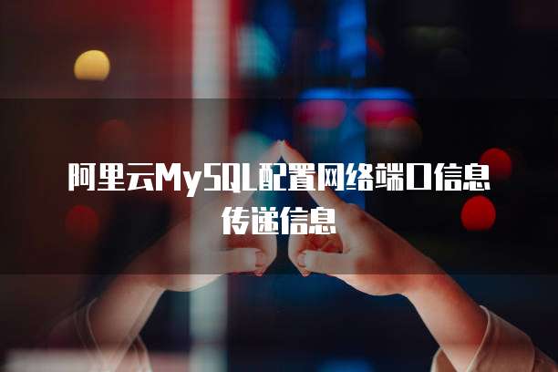 阿里云MySQL配置网络端口信息传递信息