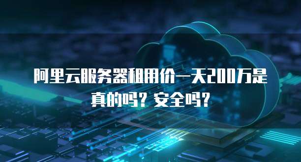 阿里云服务器租用价一天200万是真的吗?安全吗?