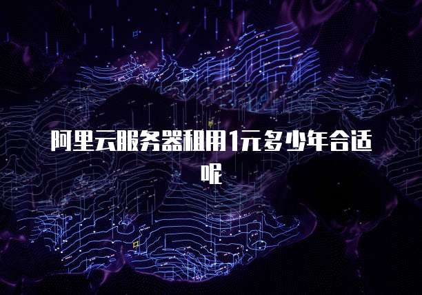 阿里云服务器租用1元多少年合适呢