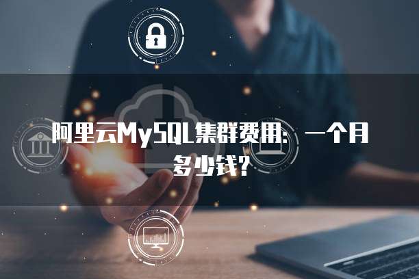 阿里云MySQL集群费用:一个月多少钱?