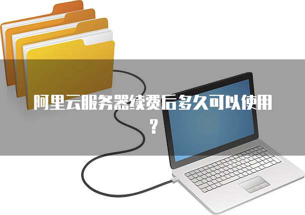 阿里云服务器续费后多久可以使用?