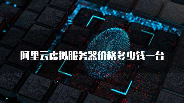 阿里云虚拟服务器价格多少钱一台