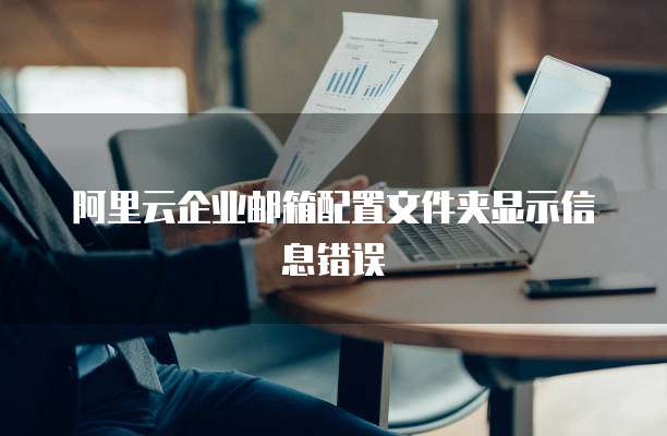 阿里云企业邮箱配置文件夹显示信息错误
