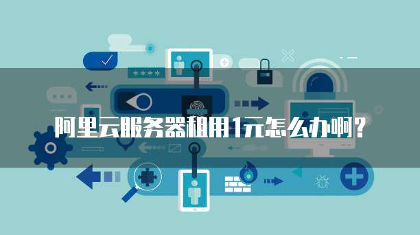 阿里云服务器租用1元怎么办啊?
