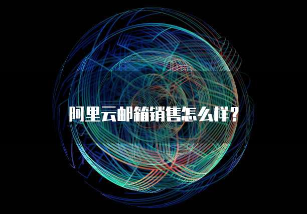 阿里云邮箱销售怎么样?