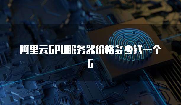 阿里云GPU服务器价格多少钱一个G