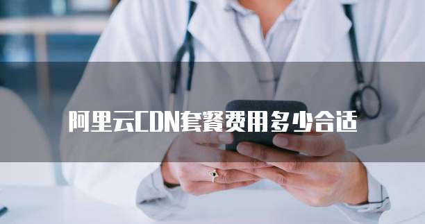 阿里云CDN套餐费用多少合适