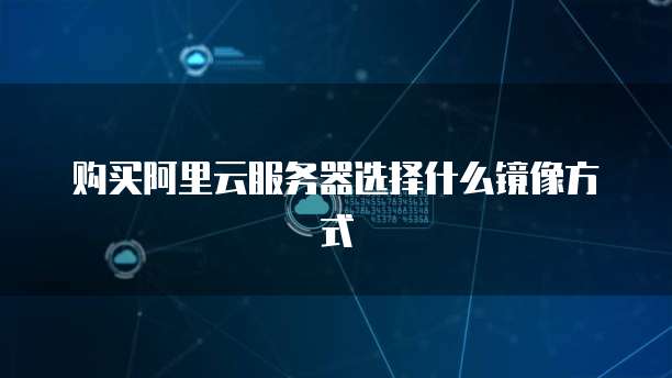购买阿里云服务器选择什么镜像方式