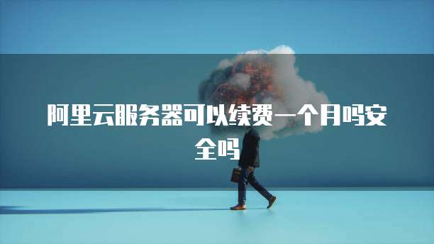阿里云服务器可以续费一个月吗安全吗