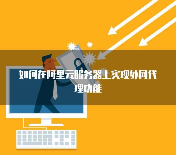 如何在阿里云服务器上实现外网代理功能