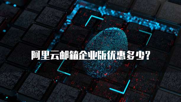 阿里云邮箱企业版优惠多少?