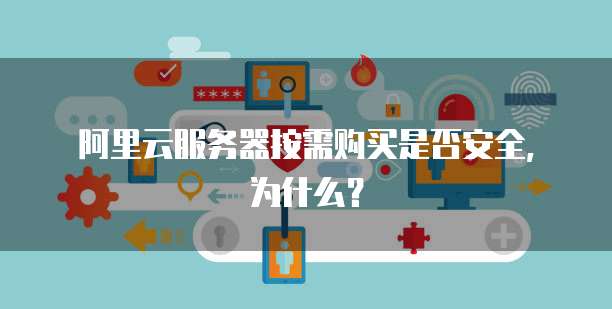 阿里云服务器按需购买是否安全,为什么?