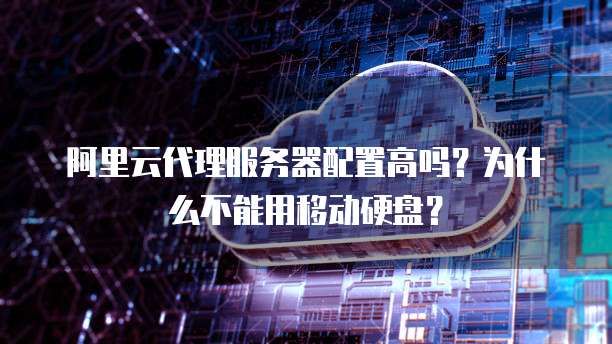 阿里云代理服务器配置高吗?为什么不能用移动硬盘?