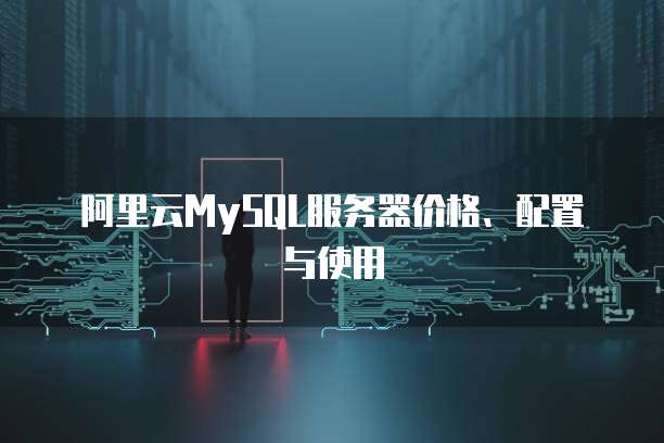 阿里云MySQL服务器价格、配置与使用