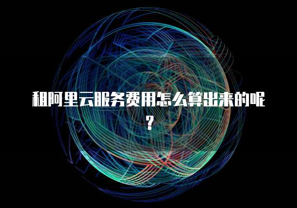 租阿里云服务费用怎么算出来的呢?