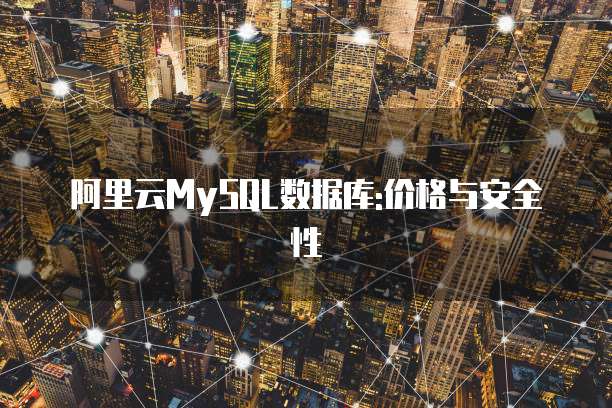 阿里云MySQL数据库:价格与安全性