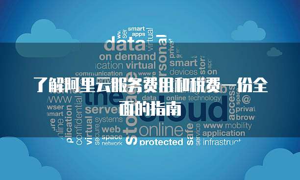 了解阿里云服务费用和税费一份全面的指南