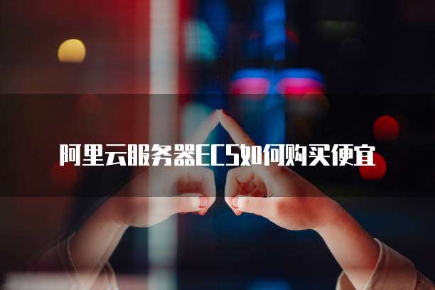 阿里云服务器ECS如何购买便宜