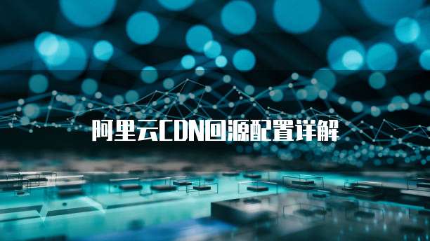 阿里云CDN回源配置详解