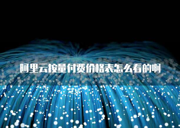 阿里云按量付费价格表怎么看的啊