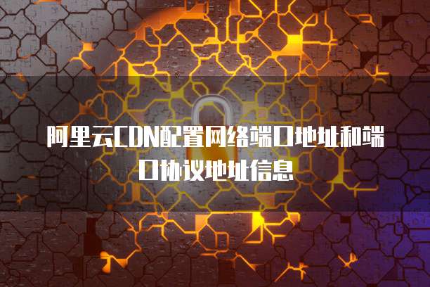 阿里云CDN配置网络端口地址和端口协议地址信息