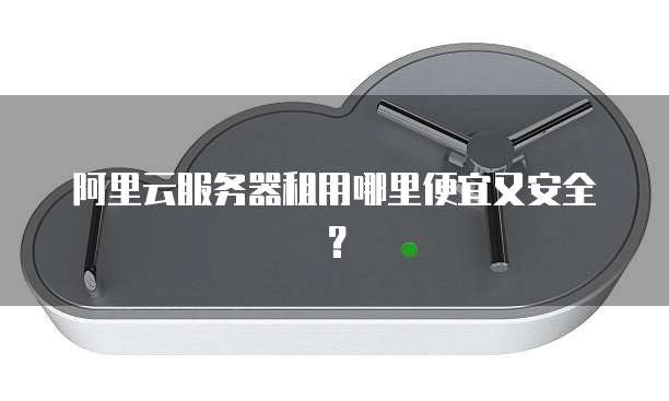 阿里云服务器租用哪里便宜又安全?
