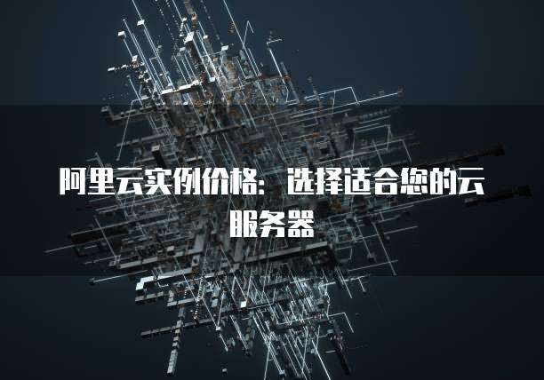阿里云实例价格:选择适合您的云服务器