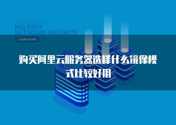 购买阿里云服务器选择什么镜像模式比较好用