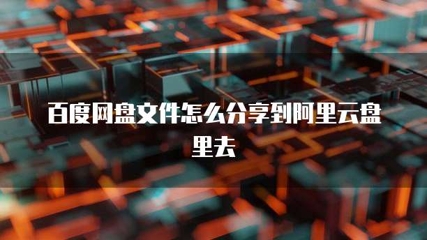百度网盘文件怎么分享到阿里云盘里去