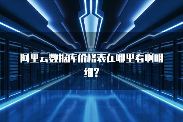 阿里云数据库价格表在哪里看啊明细?