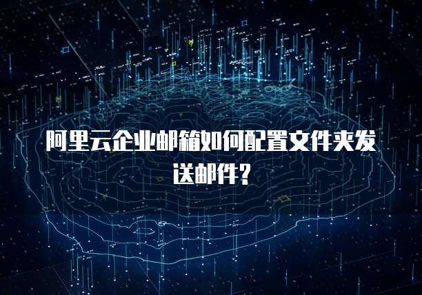 阿里云企业邮箱如何配置文件夹发送邮件?