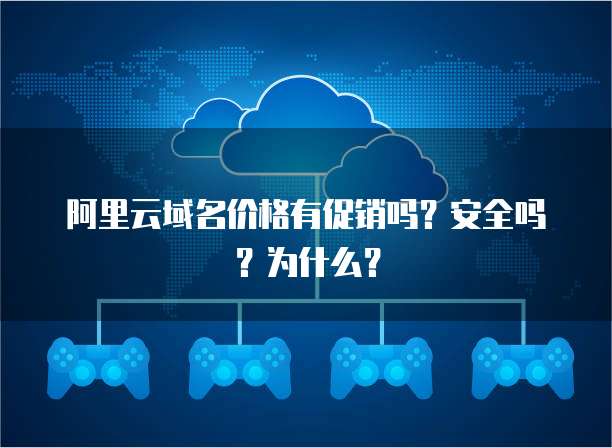 阿里云域名价格有促销吗?安全吗?为什么?