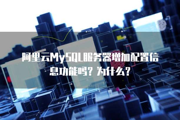 阿里云MySQL服务器增加配置信息功能吗?为什么?