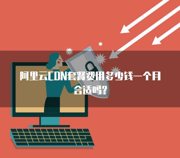 阿里云CDN套餐费用多少钱一个月合适吗？