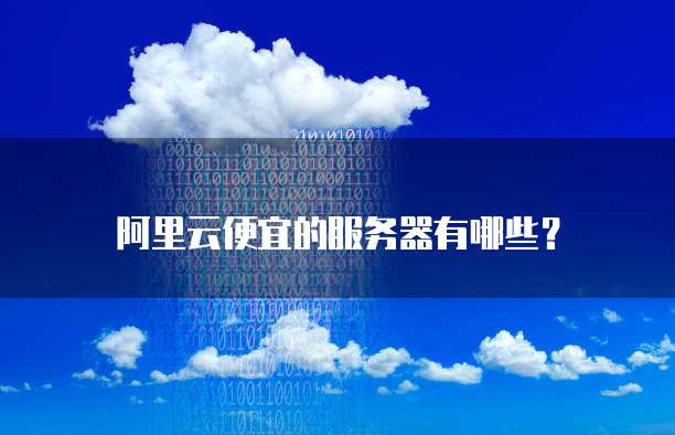 阿里云便宜的服务器有哪些?