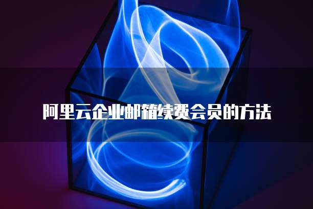 阿里云企业邮箱续费会员的方法