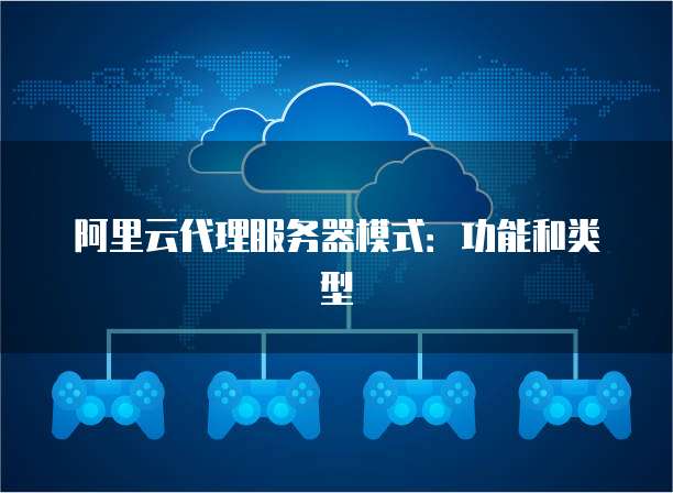 阿里云代理服务器模式:功能和类型