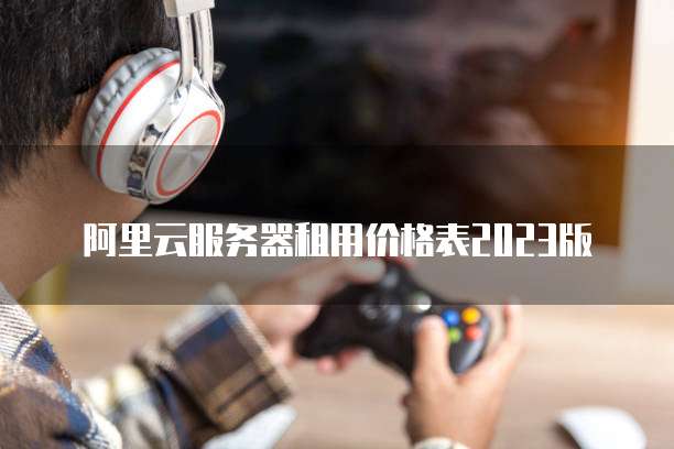 阿里云服务器租用价格表2023版