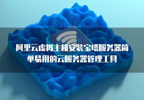 阿里云虚拟主机安装宝塔服务器简单易用的云服务器管理工具